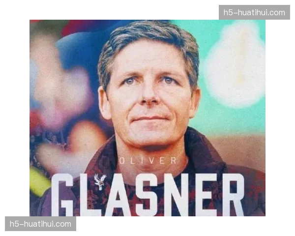 独家专访:水晶宫主帅格拉斯纳谈其战术哲学与球队重建计划 独家专访:水晶宫主帅格拉斯纳谈其战术哲学与球队重建计划